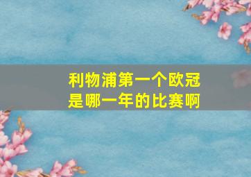 利物浦第一个欧冠是哪一年的比赛啊