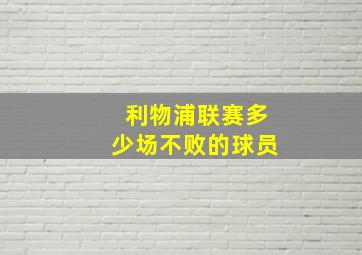 利物浦联赛多少场不败的球员