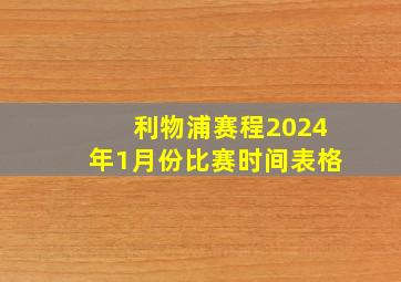 利物浦赛程2024年1月份比赛时间表格