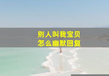 别人叫我宝贝怎么幽默回复