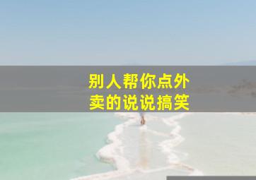 别人帮你点外卖的说说搞笑