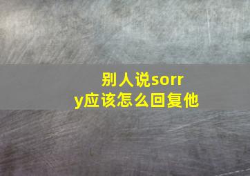 别人说sorry应该怎么回复他