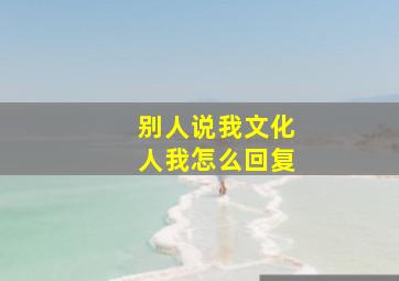 别人说我文化人我怎么回复