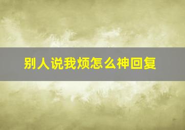 别人说我烦怎么神回复