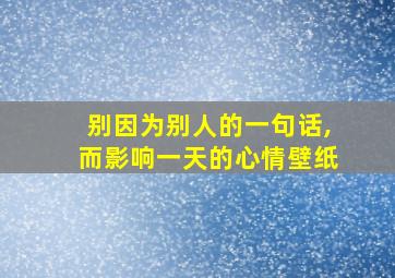 别因为别人的一句话,而影响一天的心情壁纸