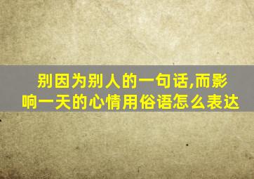 别因为别人的一句话,而影响一天的心情用俗语怎么表达