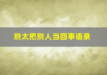 别太把别人当回事语录