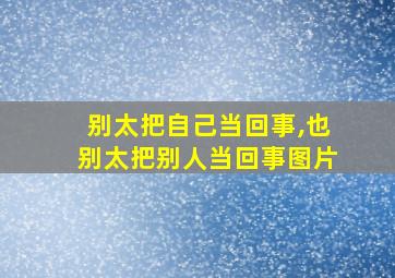 别太把自己当回事,也别太把别人当回事图片