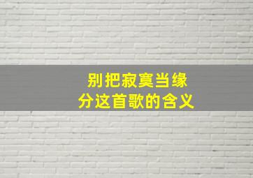 别把寂寞当缘分这首歌的含义