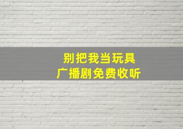 别把我当玩具广播剧免费收听