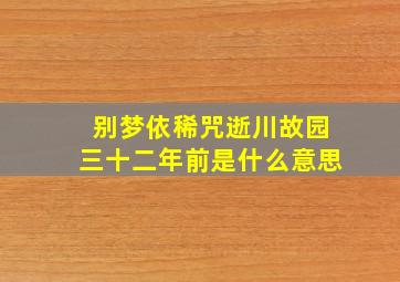 别梦依稀咒逝川故园三十二年前是什么意思