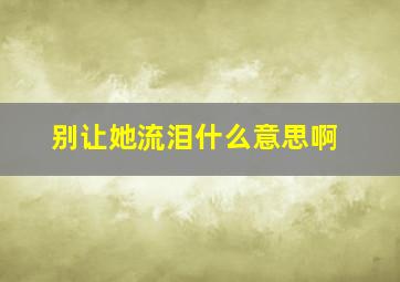 别让她流泪什么意思啊