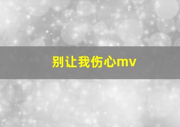 别让我伤心mv