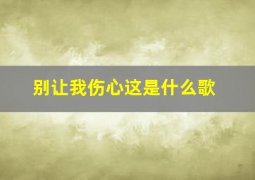 别让我伤心这是什么歌