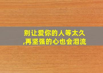 别让爱你的人等太久,再坚强的心也会泪流