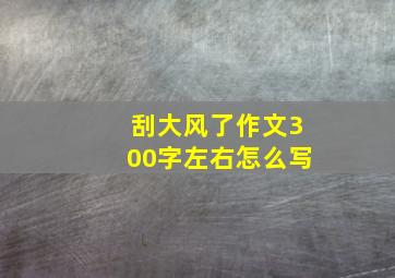 刮大风了作文300字左右怎么写