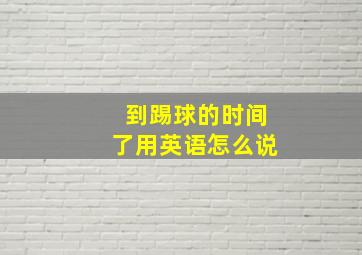 到踢球的时间了用英语怎么说