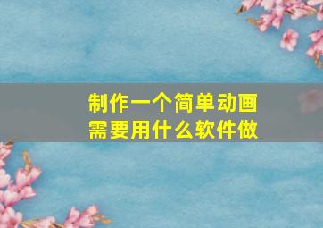 制作一个简单动画需要用什么软件做