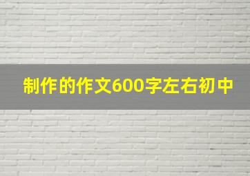 制作的作文600字左右初中