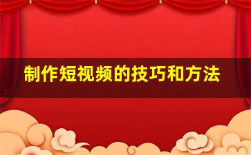 制作短视频的技巧和方法