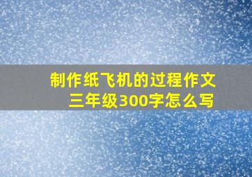 制作纸飞机的过程作文三年级300字怎么写