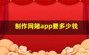 制作网赌app要多少钱