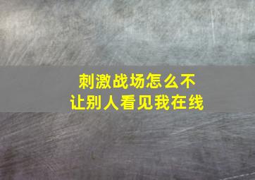 刺激战场怎么不让别人看见我在线