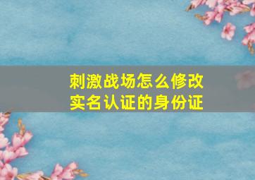 刺激战场怎么修改实名认证的身份证