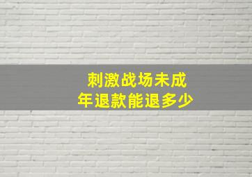 刺激战场未成年退款能退多少