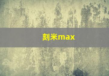 刻米max