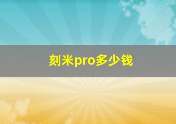 刻米pro多少钱