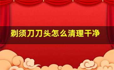 剃须刀刀头怎么清理干净