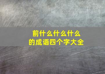 前什么什么什么的成语四个字大全