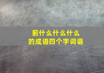 前什么什么什么的成语四个字词语