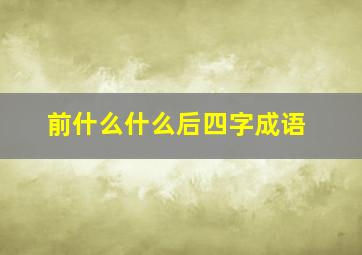 前什么什么后四字成语