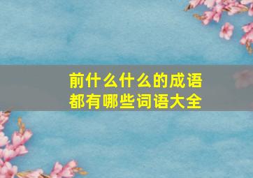 前什么什么的成语都有哪些词语大全