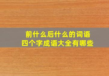 前什么后什么的词语四个字成语大全有哪些