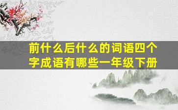 前什么后什么的词语四个字成语有哪些一年级下册