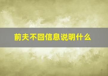 前夫不回信息说明什么