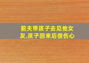 前夫带孩子去见他女友,孩子回来后很伤心