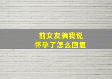 前女友骗我说怀孕了怎么回复