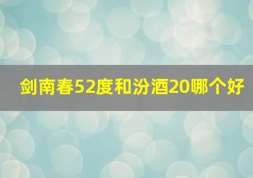 剑南春52度和汾酒20哪个好