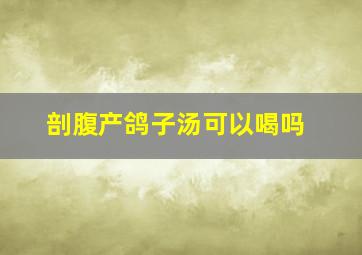 剖腹产鸽子汤可以喝吗