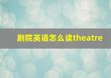 剧院英语怎么读theatre