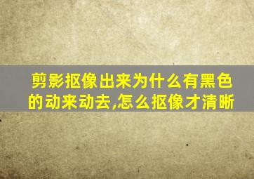 剪影抠像出来为什么有黑色的动来动去,怎么抠像才清晰