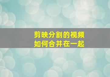 剪映分割的视频如何合并在一起