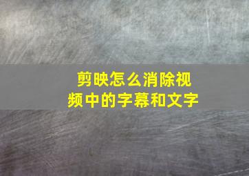 剪映怎么消除视频中的字幕和文字