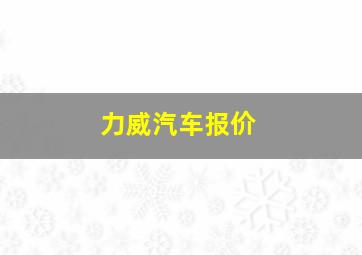 力威汽车报价