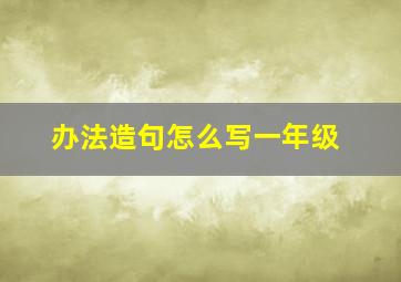 办法造句怎么写一年级