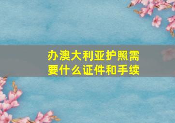 办澳大利亚护照需要什么证件和手续